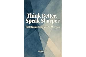 Think Better, Speak Sharper: The Influence Framework for Managers: Read the Room, Speak to the Mind – Communicate Across Thin