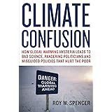 Climate Confusion: How Global Warming Hysteria Leads to Bad Science, Pandering Politicians and Misguided Policies That Hurt t