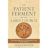 The Patient Ferment of the Early Church: The Improbable Rise of Christianity in the Roman Empire
