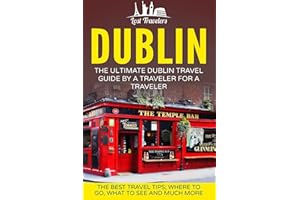 Dublin: The Ultimate Dublin Travel Guide By A Traveler For A Traveler: The Best Travel Tips; Where To Go, What To See And Much More (Lost Travelers Guide, Dublin Tour, Dublin Ireland, Dublin Travel)