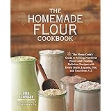 The Homemade Flour Cookbook: The Home Cook's Guide to Milling Nutritious Flours and Creating Delicious Recipes with Every Gra