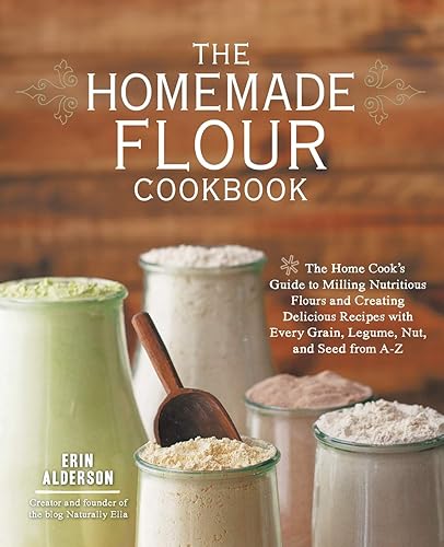 Baking - The Homemade Flour Cookbook: The Home Cook's Guide to Milling Nutritious Flours and Creating Delicious Recipes with Every Grain, Legume, Nut, and Seed from A-Z