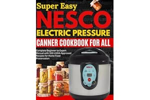 Super Easy Nesco Electric Pressure Canning Cookbook for all: Complete Beginner to Expert Manual with 100 USDA-Approved Recipes for Home Food Preservation