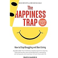 The Happiness Trap: How to Stop Struggling and Start Living (Second Edition)