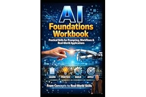 AI Foundations to Real-World Application: AI Foundations, Prompting, Workflows, and Real-World Applications to Build Practica