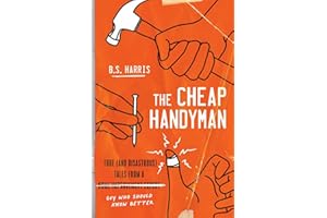 The Cheap Handyman: True (and Disastrous) Tales from a [Home Improvement Expert] Guy Who Should Know Better
