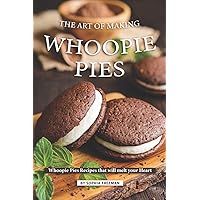 The Art of Making Whoopie Pies: Whoopie Pies Recipes that will melt your Heart