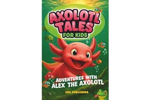 Axolotl Tales for Kids: Adventures with Alex the Axolotl: A Collection of 10 Illustrated Stories Featuring Life Lessons, Axolotl Facts, and Timeless Values (Axolotl Books)