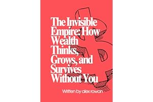 The Invisible Empire: How Wealth Thinks, Grows, and Survives Without You
