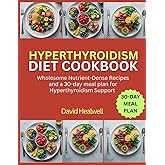 HYPERTHYROIDISM DIET COOKBOOK: wholesome Nutrient-Dense Recipes and a 30-day meal plan for Hyperthyroidism Support