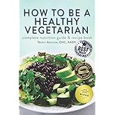 How to Be a Healthy Vegetarian: Complete Nutrition Guide & Recipe Book