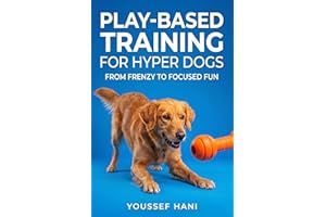 Play-Based Training for Hyper Dogs: Turn High Energy into Focused Obedience with Engaging Games. A Guide to Structured Play, 