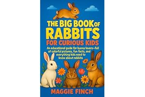 The Big Book of Rabbits for Curious Kids: An Educational Guide for Bunny lovers—Full of Colorful Pictures, Fun Facts, and Everything Kids Need to Know about Rabbits!