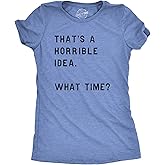 Womens Thats A Horrible Idea What Time T Shirt Funny Sarcastic Cool Humor Top