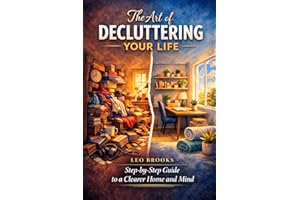 The Art Of Decluttering Your Life: Step by Step Guide to a Clearer Home and Mind