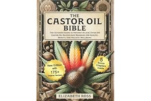 The Castor Oil Bible: The Ultimate Guide to Nature’s Elixir | Over 100 Castor Oil Recipes and Remedies for Health, Beauty, and Holistic Wellbeing