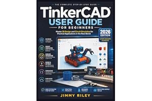 TinkerCAD User Guide for Beginners: Master 3D Design and Circuit Simulation for Practical Applications in the Real World
