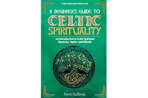 A Beginner's Guide to Celtic Spirituality: An Introduction to Celtic Spiritual Mysteries, Myths, and Rituals (Celtic Wisdom for Modern Life)
