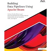 Building Data Pipelines Using Apache Beam: Deliver Unified Batch and Streaming Pipelines for Real-World Production Across Dataflow, Flink, and Spark (English Edition)