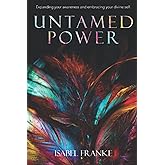 Untamed Power: Expanding Your Awareness And Embracing Your Divine Self