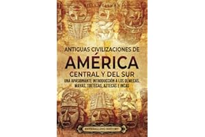 Antiguas civilizaciones de América Central y del Sur: Una apasionante introducción a los olmecas, mayas, toltecas, aztecas e incas (El Antiguo México) (Spanish Edition)