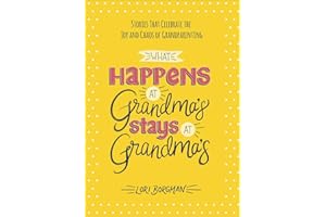 What Happens at Grandma's Stays at Grandma's: Stories That Celebrate the Joy and Chaos of Grandparenting