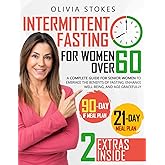 Intermittent Fasting For Women Over 60: A Complete Guide for Senior Women to Embrace the Benefits of Fasting, Enhance Well-Being, and Age Gracefully