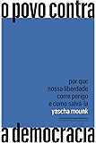 O povo contra a democracia: Por que nossa liberdade corre perigo e como salvá-la