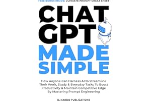 ChatGPT Made Simple: How Anyone Can Harness AI To Streamline Their Work, Study & Everyday Tasks To Boost Productivity & Maint