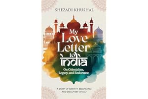 My Love Letter to India: On Colonialism, Legacy, and Endurance: A Story of Identity, Belonging and Discovery of Self