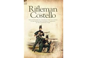 Rifleman Costello: The adventures of a soldier of the 95th (rifles) in the Peninsular & Waterloo Campaigns of the Napoleonic Wars