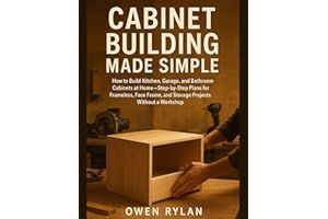 Cabinet Building Made Simple: How to Build Kitchen, Garage, and Bathroom Cabinets at Home—Step-by-Step Plans for Frameless, F