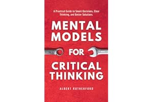 Mental Models for Critical Thinking: A Practical Guide to Smart Decisions, Clear Thinking, and Better Solutions.
