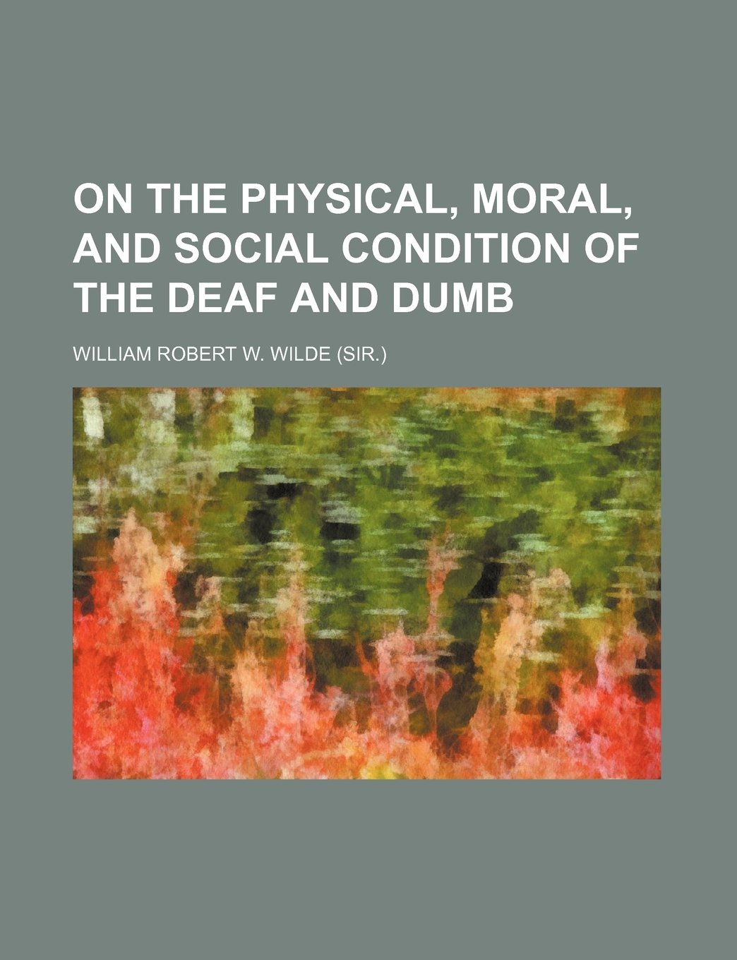 On The Physical, Moral, And Social Condition Of The Deaf And Dumb: Wilde,  William Robert W.: 9781231207581: Books: Amazon.com