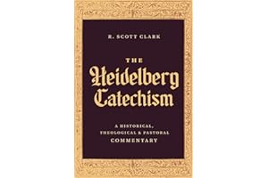 The Heidelberg Catechism: A Historical, Theological, and Pastoral Commentary