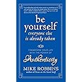 Be Yourself, Everyone Else is Already Taken: Transform Your Life with the Power of Authenticity
