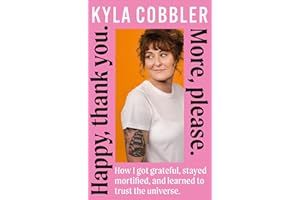 Happy, Thank You. More, Please.: How I got grateful, stayed mortified, and learned to trust the universe.