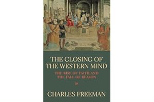 The Closing Of The Western Mind: The Rise of Faith and the Fall of Reason