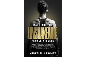 Raising the Unshakeable Female Athlete: The Parent Blueprint for Raising Strong, Confident and Mentally Tough Girls in Sports