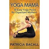 Yoga Mama: 18 Easy Yoga Poses for Expectant Mothers