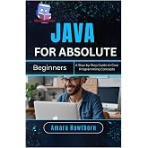 Java for Absolute Beginners: A Step-by-Step Guide to Core Programming Concepts