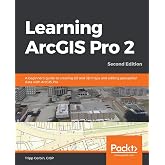 Learning ArcGIS Pro 2: A beginner's guide to creating 2D and 3D maps and editing geospatial data with ArcGIS Pro, 2nd Edition