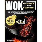 WOK COOKBOOK FOR BEGINNERS: 120 30-Minute Stir-Fry Recipes with Simple Techniques and Tips for Crisp Results and Easy Cleanup, Plus One-Pan Weeknight Dinners | Full Color Edition