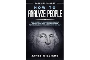 How to Analyze People: Dark Psychology - Dark Secrets to Analyze and Influence Anyone Using Body Language, Human Psychology, Subliminal Persuasion and NLP