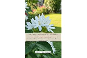 The Complete Jasmine Plant Handbook A Detailed Guide to Planting, Growing, and Caring For Jasmine: Learn How to Provide Optim