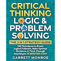 Critical Thinking, Logic & Problem Solving - The 3 in 1 Guide: 120 Techniques to Evade Logical Fallacies, Make Optimal Decisi