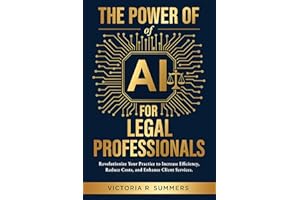 The Power Of AI For Legal Professionals: Revolutionize Your Practice to Increase Efficiency, Reduce Costs, and Enhance Client