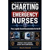 Charting for Emergency Nurses: Fast, Legally-Sound ER Documentation &mdash; Triage, Trauma, and High-Acuity Charting Templates, Real Note Examples, and Strategies to Protect Your License