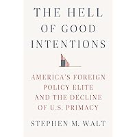 The Hell of Good Intentions: America's Foreign Policy Elite and the Decline of U.S. Primacy