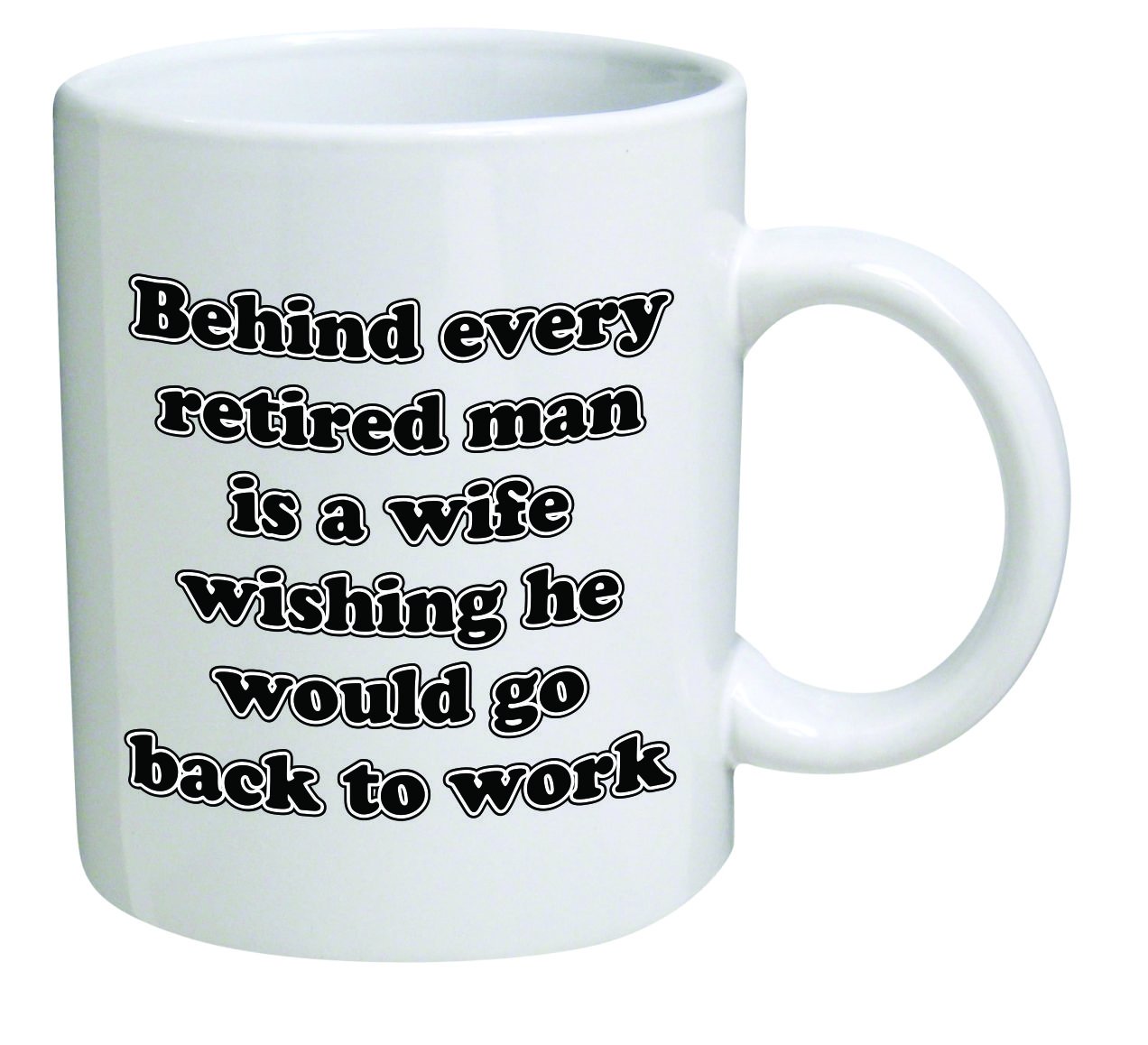 Funny Coffee Mug - Behind every retired man is a wife wishing he would go back to work